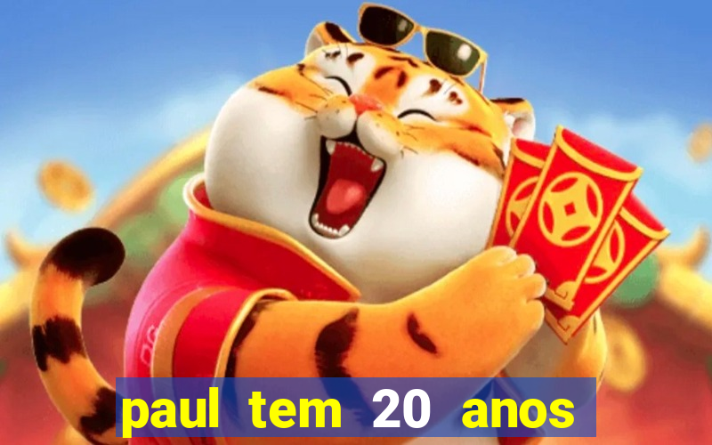 paul tem 20 anos de idade